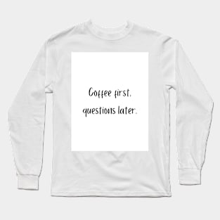 Coffee first, questions later. Long Sleeve T-Shirt